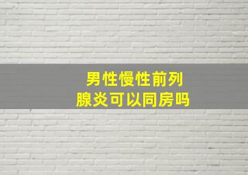 男性慢性前列腺炎可以同房吗