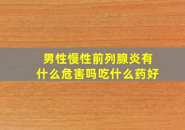 男性慢性前列腺炎有什么危害吗吃什么药好