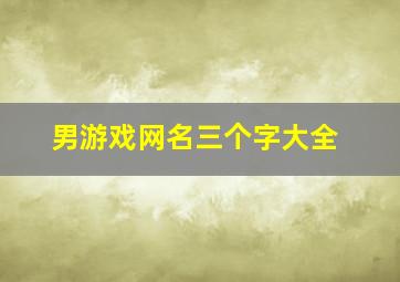 男游戏网名三个字大全