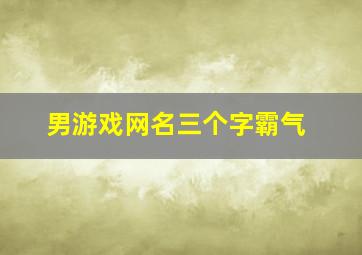 男游戏网名三个字霸气