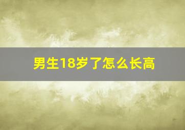 男生18岁了怎么长高