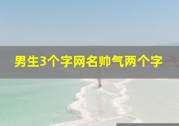 男生3个字网名帅气两个字