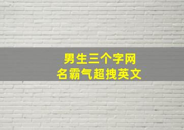 男生三个字网名霸气超拽英文