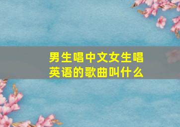 男生唱中文女生唱英语的歌曲叫什么