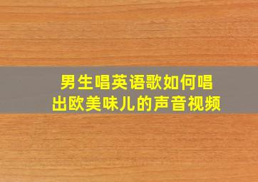 男生唱英语歌如何唱出欧美味儿的声音视频