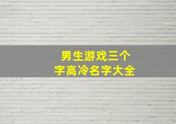 男生游戏三个字高冷名字大全