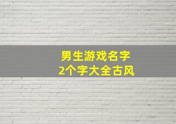 男生游戏名字2个字大全古风