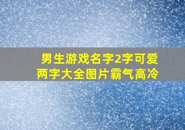 男生游戏名字2字可爱两字大全图片霸气高冷