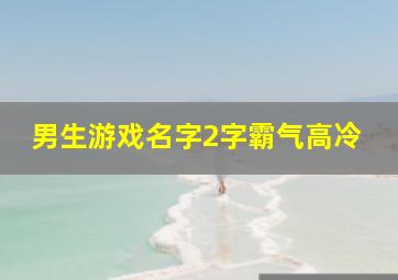 男生游戏名字2字霸气高冷