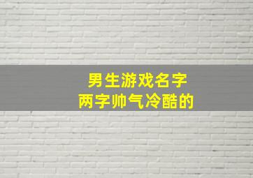 男生游戏名字两字帅气冷酷的