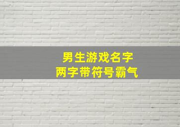 男生游戏名字两字带符号霸气