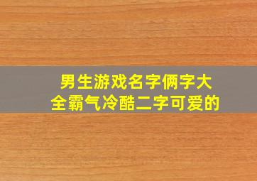 男生游戏名字俩字大全霸气冷酷二字可爱的