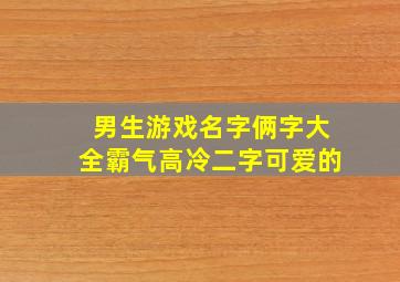 男生游戏名字俩字大全霸气高冷二字可爱的