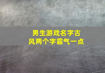 男生游戏名字古风两个字霸气一点