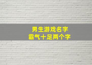 男生游戏名字霸气十足两个字