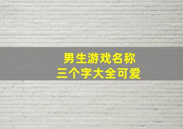 男生游戏名称三个字大全可爱