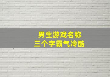 男生游戏名称三个字霸气冷酷