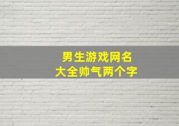 男生游戏网名大全帅气两个字