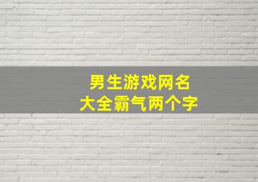 男生游戏网名大全霸气两个字