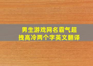 男生游戏网名霸气超拽高冷两个字英文翻译