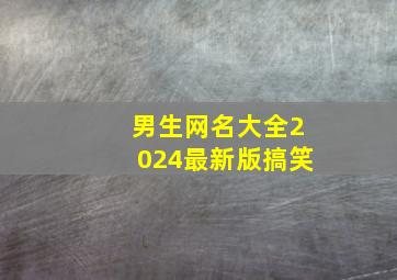 男生网名大全2024最新版搞笑