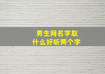 男生网名字取什么好听两个字