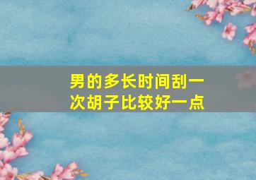 男的多长时间刮一次胡子比较好一点