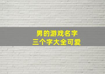 男的游戏名字三个字大全可爱