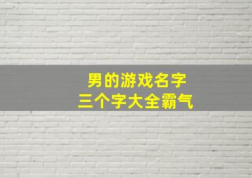 男的游戏名字三个字大全霸气