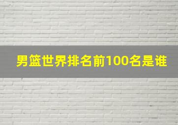 男篮世界排名前100名是谁