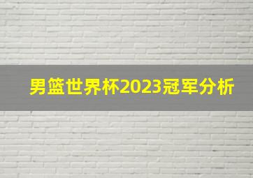 男篮世界杯2023冠军分析