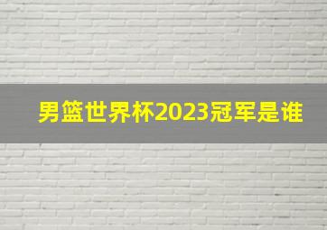 男篮世界杯2023冠军是谁