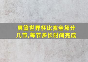 男篮世界杯比赛全场分几节,每节多长时间完成