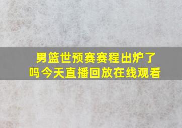 男篮世预赛赛程出炉了吗今天直播回放在线观看