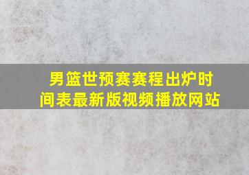 男篮世预赛赛程出炉时间表最新版视频播放网站