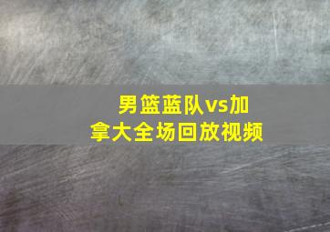 男篮蓝队vs加拿大全场回放视频