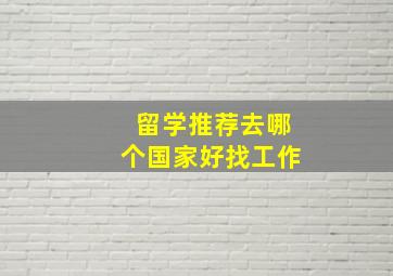 留学推荐去哪个国家好找工作