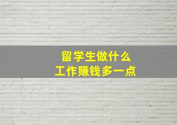 留学生做什么工作赚钱多一点