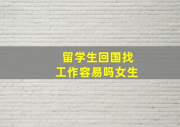 留学生回国找工作容易吗女生