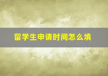 留学生申请时间怎么填