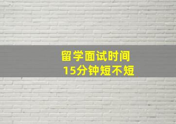 留学面试时间15分钟短不短