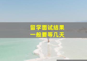 留学面试结果一般要等几天