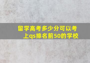 留学高考多少分可以考上qs排名前50的学校