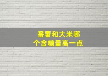 番薯和大米哪个含糖量高一点