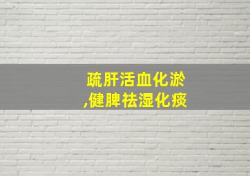 疏肝活血化淤,健脾祛湿化痰