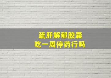 疏肝解郁胶囊吃一周停药行吗