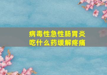 病毒性急性肠胃炎吃什么药缓解疼痛