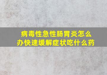 病毒性急性肠胃炎怎么办快速缓解症状吃什么药