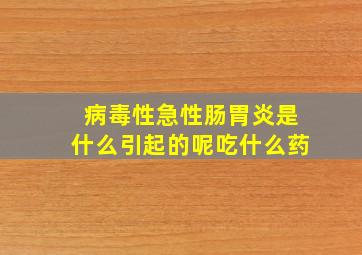 病毒性急性肠胃炎是什么引起的呢吃什么药