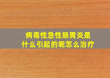 病毒性急性肠胃炎是什么引起的呢怎么治疗